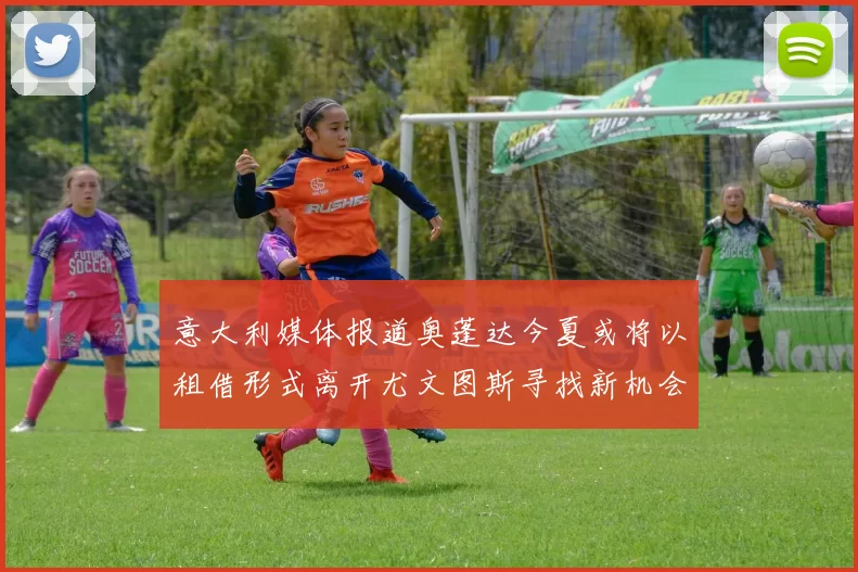 意大利媒体报道奥蓬达今夏或将以租借形式离开尤文图斯寻找新机会