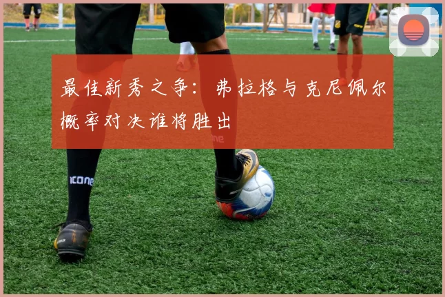 最佳新秀之争：弗拉格与克尼佩尔概率对决谁将胜出
