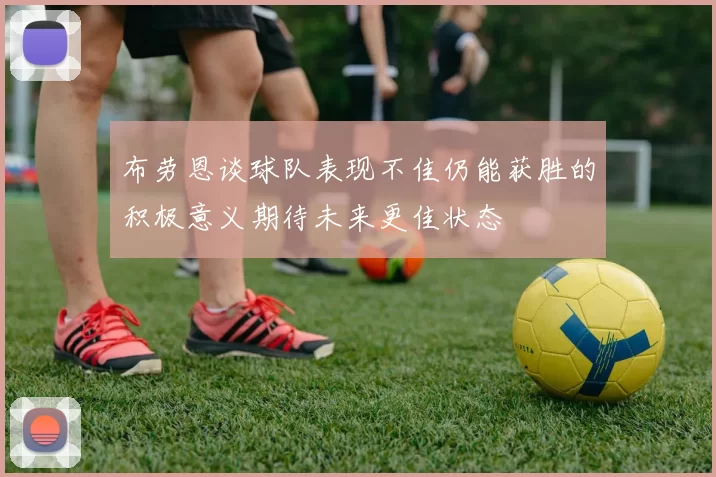 布劳恩谈球队表现不佳仍能获胜的积极意义期待未来更佳状态