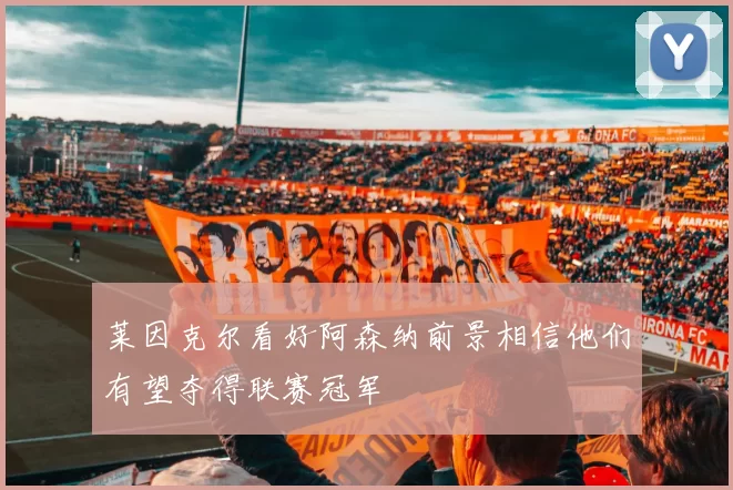 莱因克尔看好阿森纳前景相信他们有望夺得联赛冠军