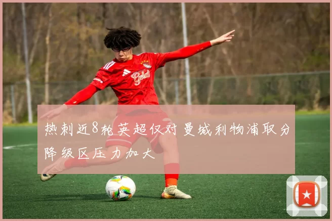 热刺近8轮英超仅对曼城利物浦取分降级区压力加大